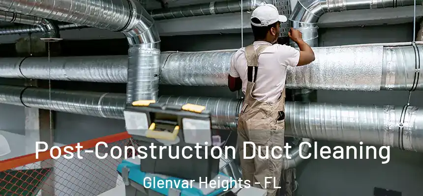 Post-Construction Duct Cleaning Glenvar Heights - FL
